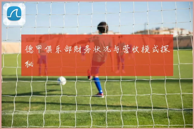 德甲俱乐部财务状况与营收模式探秘