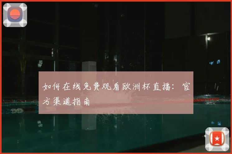 如何在线免费观看欧洲杯直播：官方渠道指南