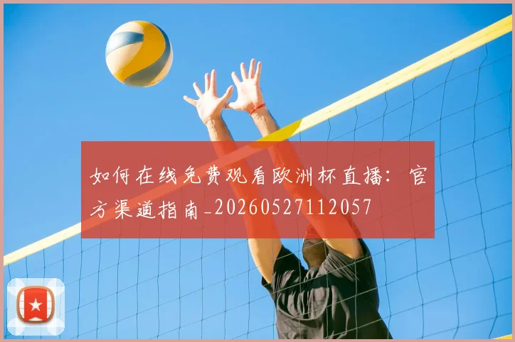 如何在线免费观看欧洲杯直播：官方渠道指南_20260527112057