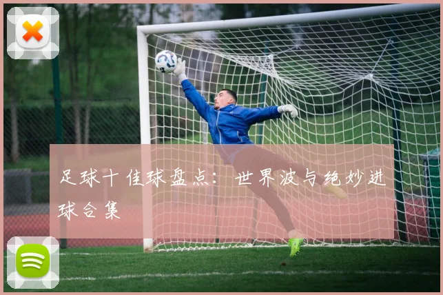 足球十佳球盘点:世界波与绝妙进球合集