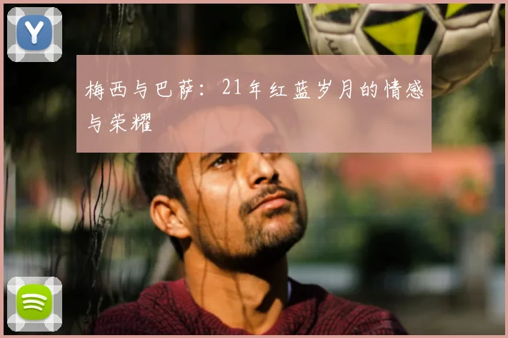 梅西与巴萨:21年红蓝岁月的情感与荣耀