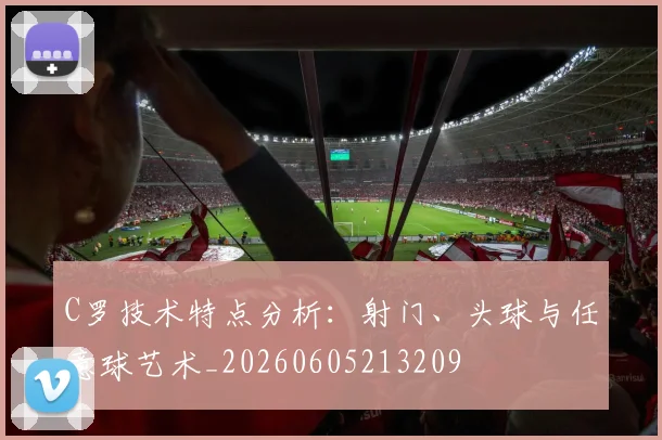 C罗技术特点分析:射门、头球与任意球艺术_20260605213209