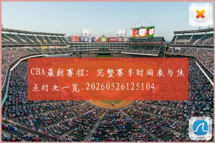 CBA最新赛程：完整赛季时间表与焦点对决一览_20260526125104
