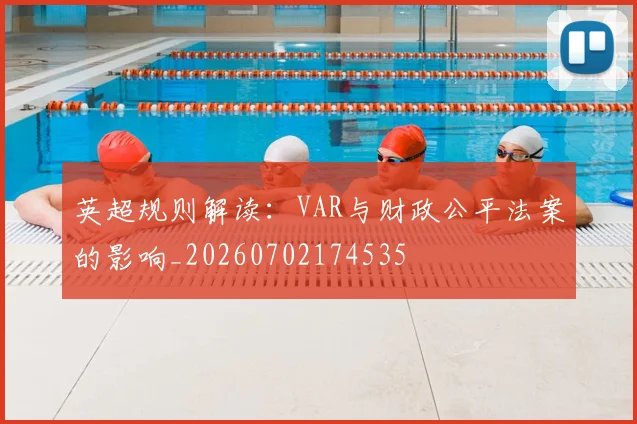 英超规则解读:VAR与财政公平法案的影响_20260702174535