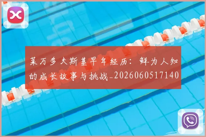 莱万多夫斯基早年经历：鲜为人知的成长故事与挑战_20260605171408_20260703181805