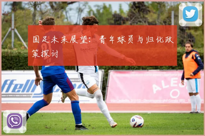 国足未来展望:青年球员与归化政策探讨