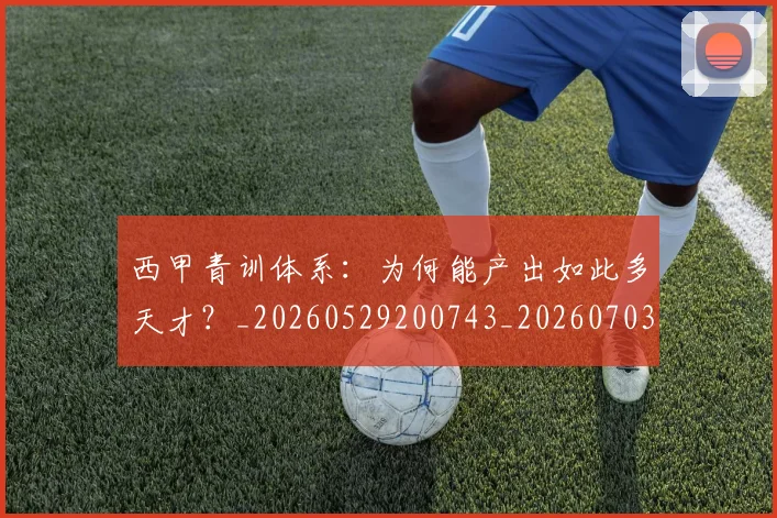 西甲青训体系：为何能产出如此多天才？_20260529200743_20260703181943