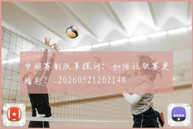 中超赛制改革探讨:如何让联赛更精彩?_20260521202148