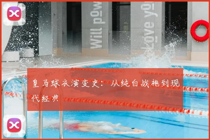 皇马球衣演变史：从纯白战袍到现代经典