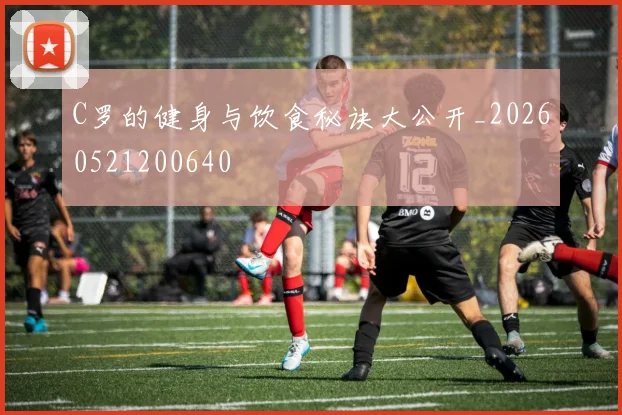C罗的健身与饮食秘诀大公开_20260521200640