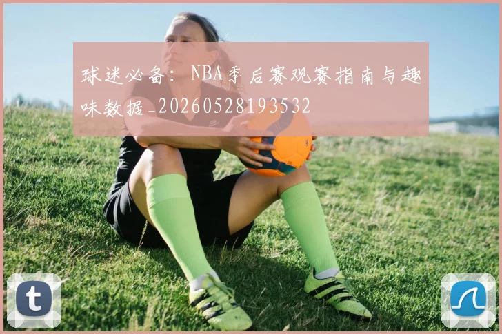 球迷必备：NBA季后赛观赛指南与趣味数据_20260528193532