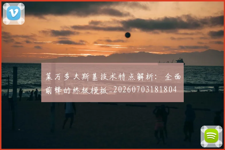 莱万多夫斯基技术特点解析:全面前锋的终极模板_20260703181804