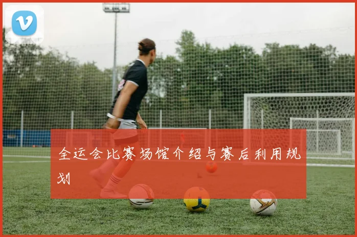 全运会比赛场馆介绍与赛后利用规划