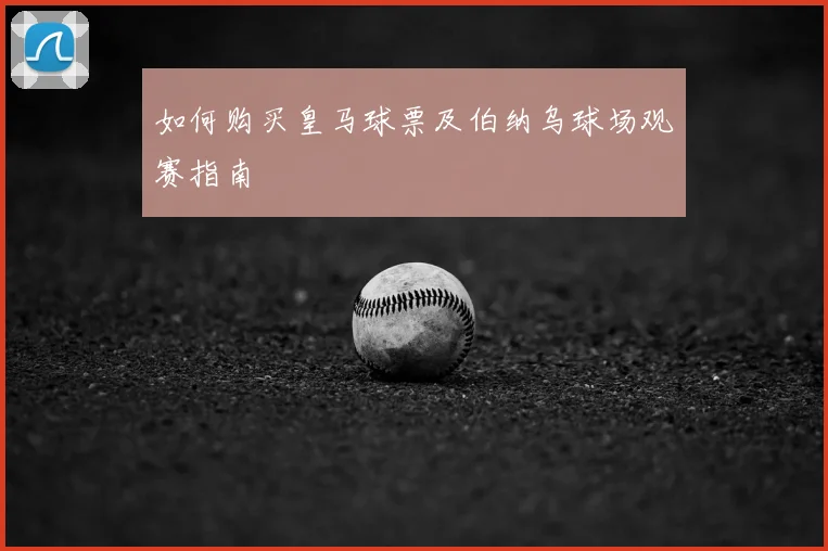 如何购买皇马球票及伯纳乌球场观赛指南