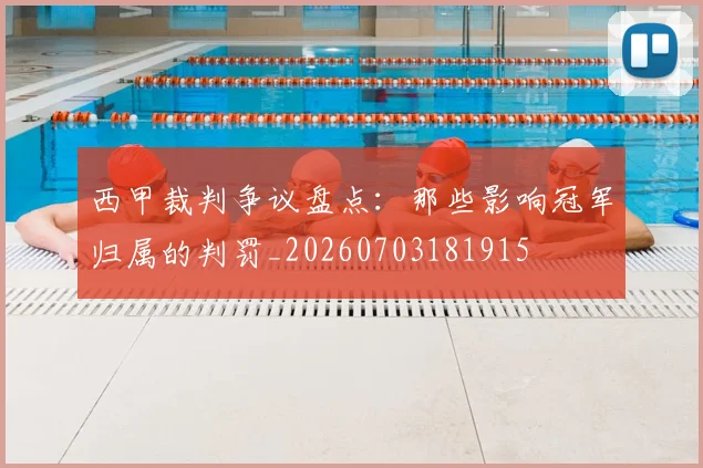 西甲裁判争议盘点：那些影响冠军归属的判罚_20260703181915